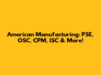 American Manufacturing: PSE, OSC, CPM, ISC & More!