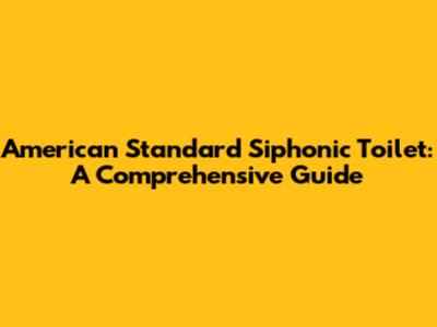 American Standard Siphonic Toilet: A Comprehensive Guide