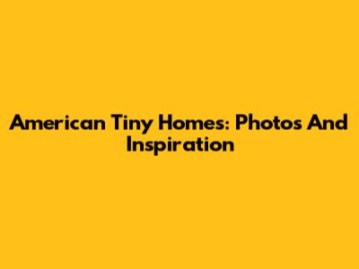 American Tiny Homes: Photos And Inspiration