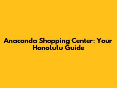 Anaconda Shopping Center: Your Honolulu Guide