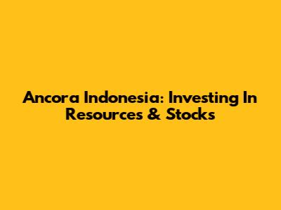 Ancora Indonesia: Investing In Resources & Stocks