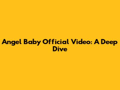Angel Baby Official Video: A Deep Dive