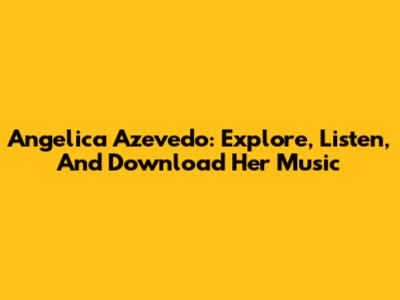 Angelica Azevedo: Explore, Listen, And Download Her Music
