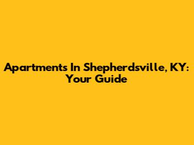 Apartments In Shepherdsville, KY: Your Guide