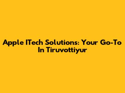 Apple ITech Solutions: Your Go-To In Tiruvottiyur