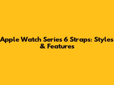 Apple Watch Series 6 Straps: Styles & Features