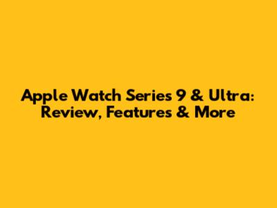Apple Watch Series 9 & Ultra: Review, Features & More