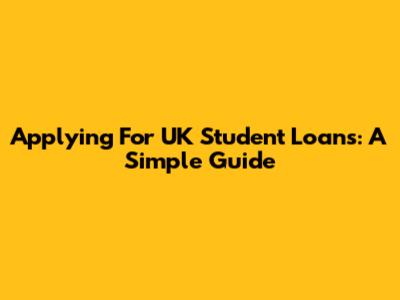 Applying For UK Student Loans: A Simple Guide