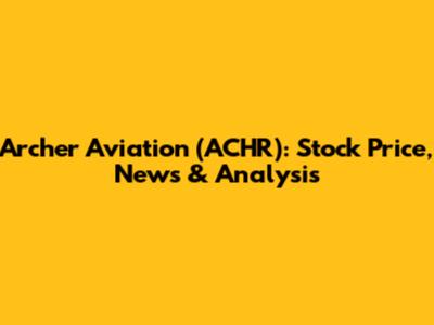 Archer Aviation (ACHR): Stock Price, News & Analysis