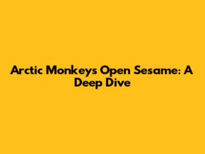 Arctic Monkeys' 'Open Sesame': A Deep Dive