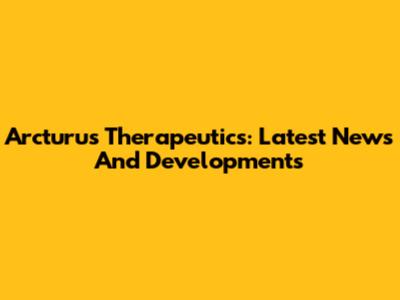 Arcturus Therapeutics: Latest News And Developments