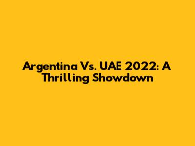 Argentina Vs. UAE 2022: A Thrilling Showdown