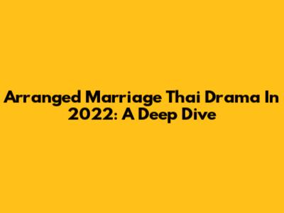 Arranged Marriage Thai Drama In 2022: A Deep Dive