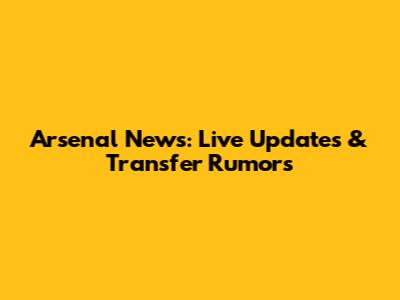 Arsenal News: Live Updates & Transfer Rumors