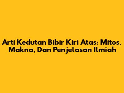 Arti Kedutan Bibir Kiri Atas: Mitos, Makna, Dan Penjelasan Ilmiah