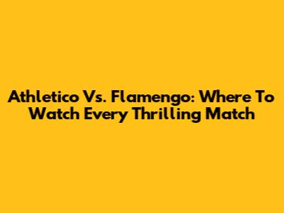 Athletico Vs. Flamengo: Where To Watch Every Thrilling Match