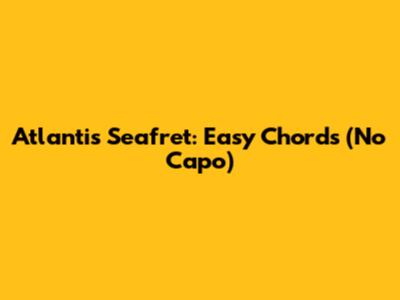 Atlantis Seafret: Easy Chords (No Capo)
