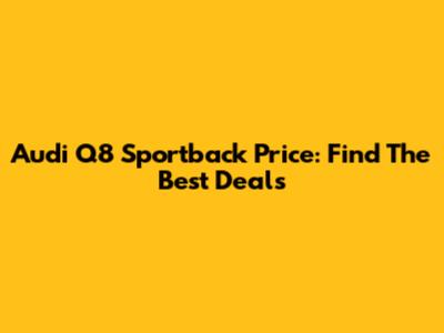 Audi Q8 Sportback Price: Find The Best Deals
