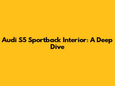 Audi S5 Sportback Interior: A Deep Dive