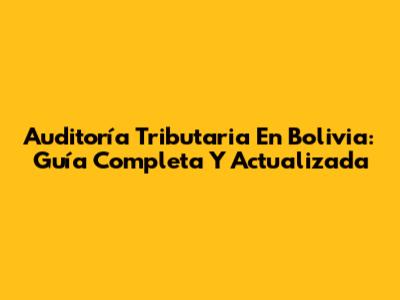 Auditoría Tributaria En Bolivia: Guía Completa Y Actualizada