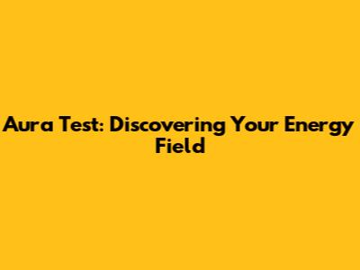 Aura Test: Discovering Your Energy Field