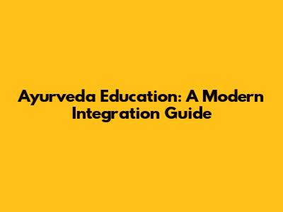 Ayurveda Education: A Modern Integration Guide