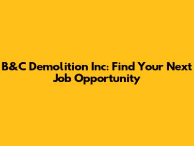 B&C Demolition Inc: Find Your Next Job Opportunity