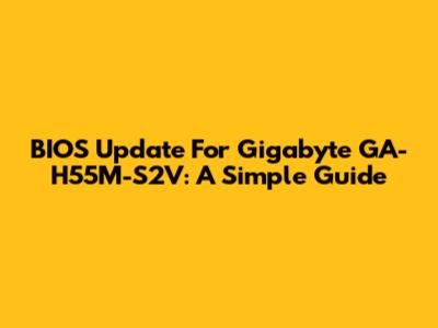 BIOS Update For Gigabyte GA-H55M-S2V: A Simple Guide