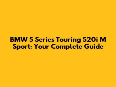 BMW 5 Series Touring 520i M Sport: Your Complete Guide