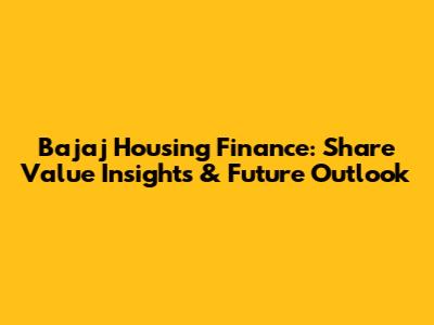 Bajaj Housing Finance: Share Value Insights & Future Outlook