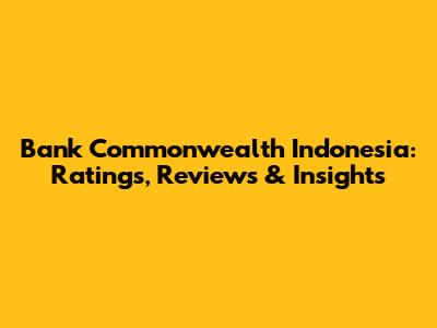 Bank Commonwealth Indonesia: Ratings, Reviews & Insights