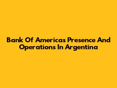 Bank Of America's Presence And Operations In Argentina