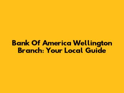 Bank Of America Wellington Branch: Your Local Guide