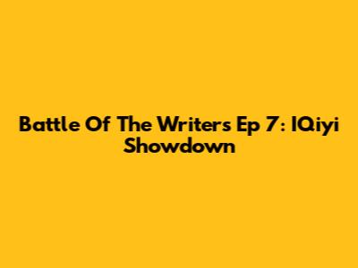 Battle Of The Writers Ep 7: IQiyi Showdown
