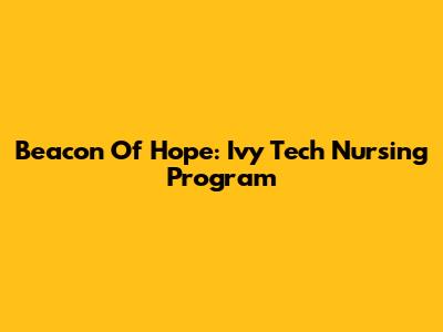 Beacon Of Hope: Ivy Tech Nursing Program