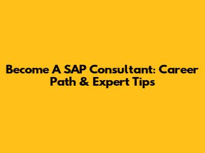 Become A SAP Consultant: Career Path & Expert Tips