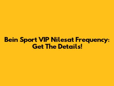 Bein Sport VIP Nilesat Frequency: Get The Details!