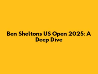 Ben Shelton's US Open 2025: A Deep Dive