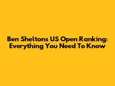 Ben Shelton's US Open Ranking: Everything You Need To Know