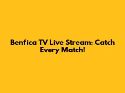 Benfica TV Live Stream: Catch Every Match!