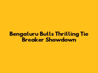 Bengaluru Bulls Thrilling Tie Breaker Showdown