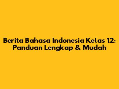 Berita Bahasa Indonesia Kelas 12: Panduan Lengkap & Mudah