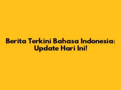 Berita Terkini Bahasa Indonesia: Update Hari Ini!