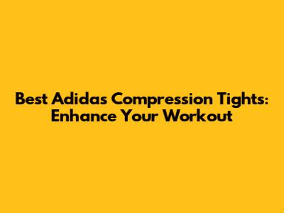 Best Adidas Compression Tights: Enhance Your Workout