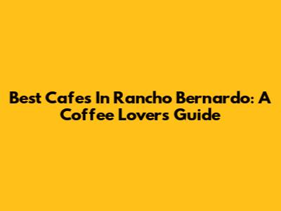 Best Cafes In Rancho Bernardo: A Coffee Lover's Guide