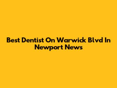 Best Dentist On Warwick Blvd In Newport News