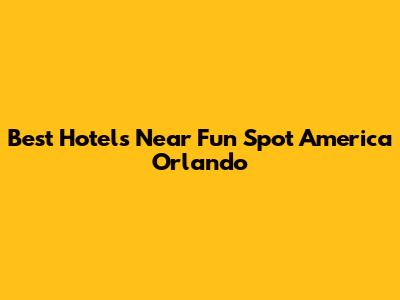 Best Hotels Near Fun Spot America Orlando
