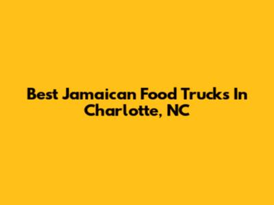 Best Jamaican Food Trucks In Charlotte, NC