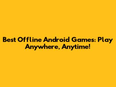 Best Offline Android Games: Play Anywhere, Anytime!
