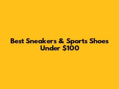 Best Sneakers & Sports Shoes Under $100
